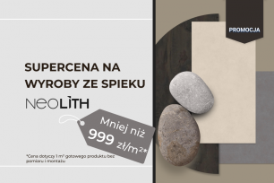 Wyroby ze spieku NEOLITH w supercenie – mniej niż 999 zł/m² za gotowy produkt | Aktualne promocje